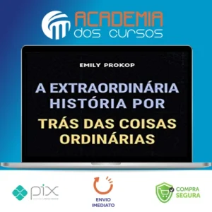 A Extraordinária História por Trás das Coisas Ordinárias - Emily Prokop