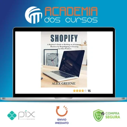 Shopify: A Beginner's Guide to Building an eCommerce Business by Dropshipping or Creating your Own Products - Alex Greene [INGLÊS]