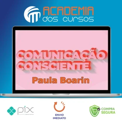 Comunicação Consciente: Aprenda a Comunicar de Verdade! - Paula Boarin